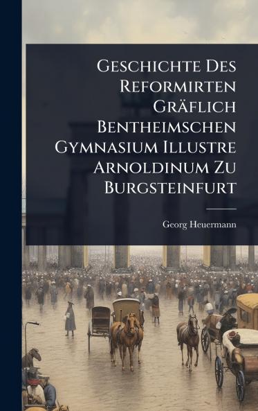 Geschichte Des Reformirten Gräflich Bentheimschen Gymnasium Illustre Arnoldinum Zu Burgsteinfurt