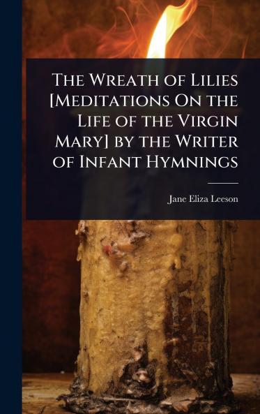 Wreath of Lilies [Meditations On the Life of the Virgin Mary] by the Writer of Infant Hymnings