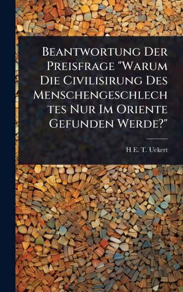 Beantwortung Der Preisfrage Warum Die Civilisirung Des Menschengeschlechtes Nur Im Oriente Gefunden Werde?