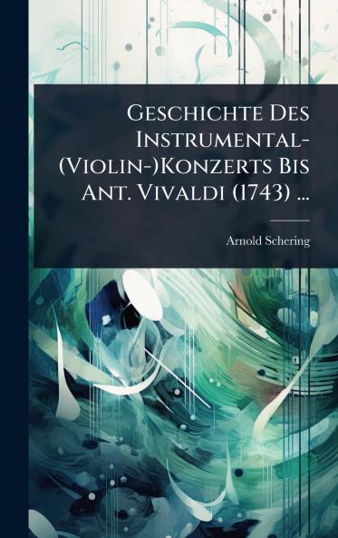 Geschichte Des Instrumental-(Violin-)Konzerts Bis Ant. Vivaldi (1743) ...