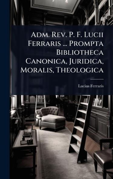 Adm. Rev. P. F. Lucii Ferraris ... Prompta Bibliotheca Canonica Juridica Moralis Theologica