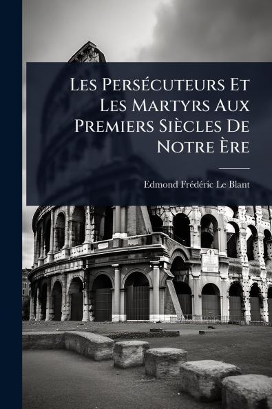 Les PersÃ(c)cuteurs Et Les Martyrs Aux Premiers Siècles De Notre Ã&#136;re