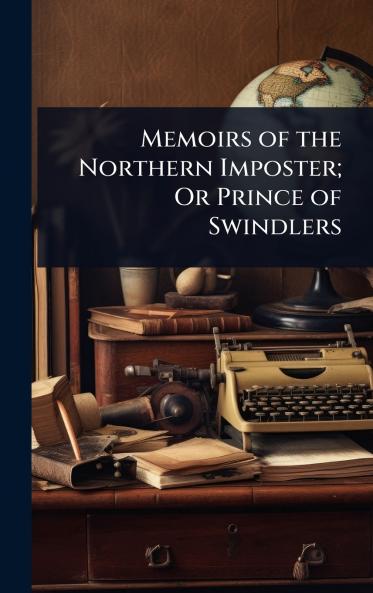 Memoirs of the Northern Imposter; Or Prince of Swindlers