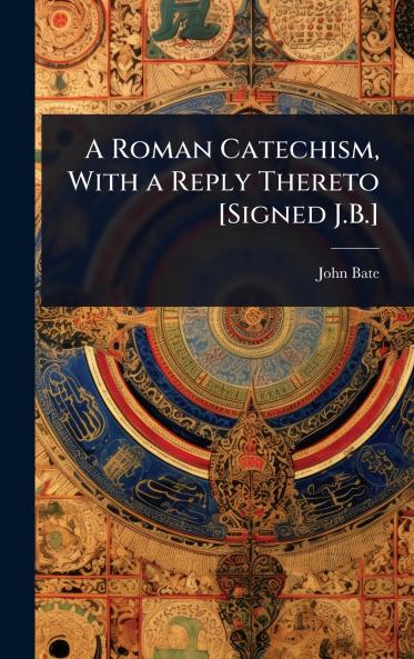 Roman Catechism With a Reply Thereto [Signed J.B.]
