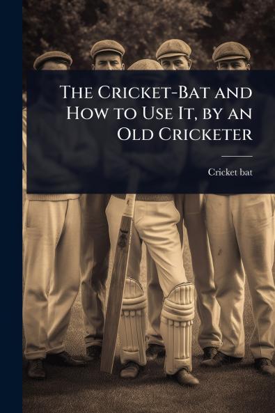 Cricket-Bat and How to Use It by an Old Cricketer