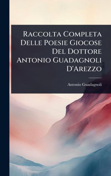 Raccolta Completa Delle Poesie Giocose Del Dottore Antonio Guadagnoli D'Arezzo