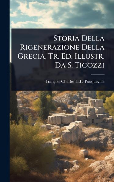 Storia Della Rigenerazione Della Grecia Tr. Ed. Illustr. Da S. Ticozzi