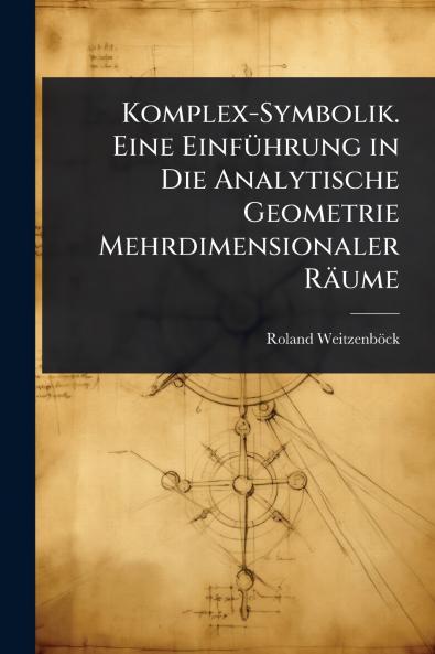 Komplex-Symbolik. Eine EinfÃ1/4hrung in Die Analytische Geometrie Mehrdimensionaler Räume