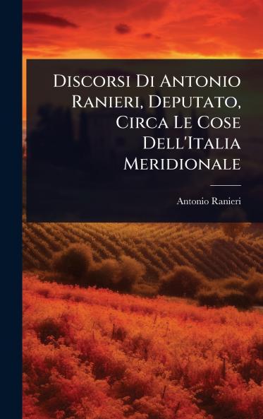 Discorsi Di Antonio Ranieri Deputato Circa Le Cose Dell'Italia Meridionale