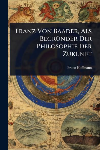 Franz Von Baader Als BegrÃ1/4nder Der Philosophie Der Zukunft