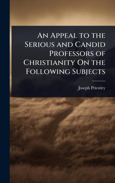 Appeal to the Serious and Candid Professors of Christianity On the Following Subjects