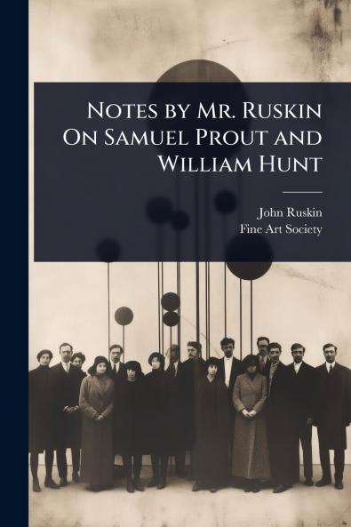 Notes by Mr. Ruskin On Samuel Prout and William Hunt
