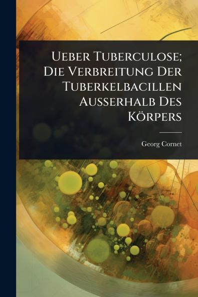 Ueber Tuberculose; Die Verbreitung Der Tuberkelbacillen Ausserhalb Des Körpers