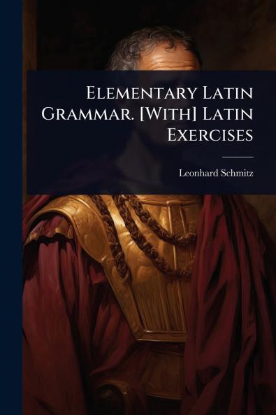 Elementary Latin Grammar. [With] Latin Exercises