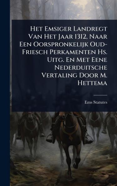 Het Emsiger Landregt Van Het Jaar 1312 Naar Een Oorspronkelijk Oud-Friesch Perkamenten Hs. Uitg. En Met Eene Nederduitsche Vertaling Door M. Hettema