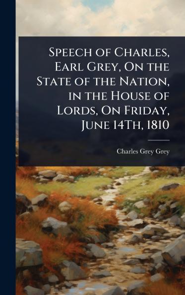 Speech of Charles Earl Grey On the State of the Nation in the House of Lords On Friday June 14Th 1810