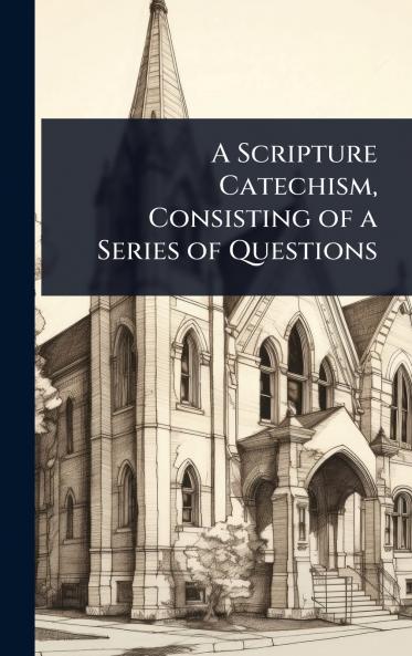 Scripture Catechism Consisting of a Series of Questions