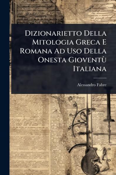 Dizionarietto Della Mitologia Greca E Romana Ad Uso Della Onesta GioventÃ¹ Italiana