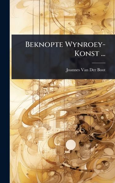 Beknopte Wynroey-Konst ...