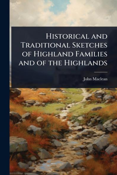 Historical and Traditional Sketches of Highland Families and of the Highlands