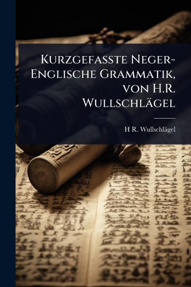 Kurzgefasste Neger-Englische Grammatik von H.R. Wullschlägel