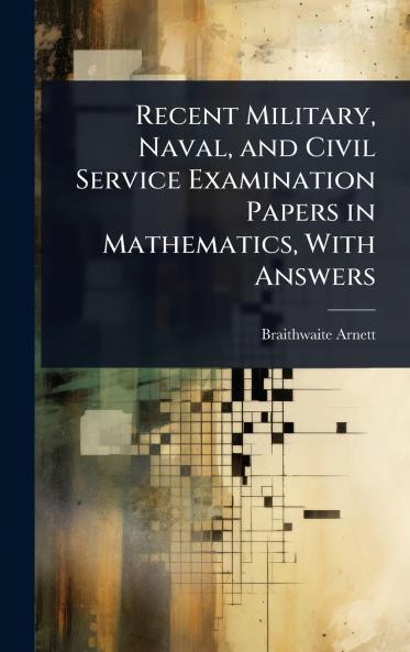 Recent Military Naval and Civil Service Examination Papers in Mathematics With Answers