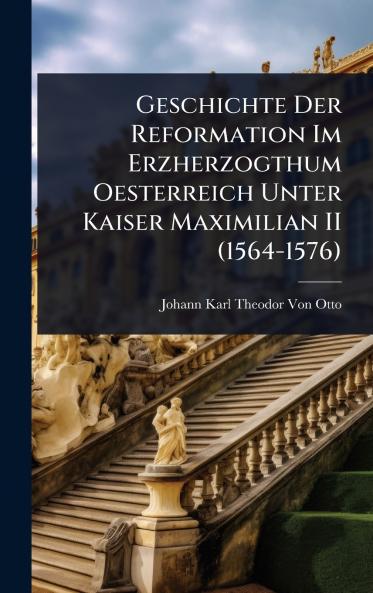 Geschichte Der Reformation Im Erzherzogthum Oesterreich Unter Kaiser Maximilian II (1564-1576)