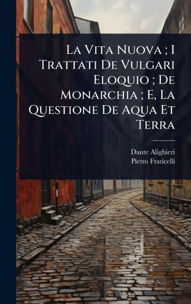 Vita Nuova; I Trattati De Vulgari Eloquio; De Monarchia; E La Questione De Aqua Et Terra