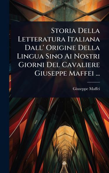 Storia Della Letteratura Italiana Dall' Origine Della Lingua Sino Ai Nostri Giorni Del Cavaliere Giuseppe Maffei ...
