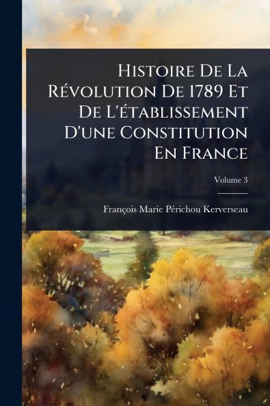 Histoire De La RÃ(c)volution De 1789 Et De L'Ã(c)tablissement D'une Constitution En France