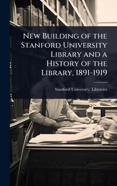 New Building of the Stanford University Library and a History of the Library 1891-1919