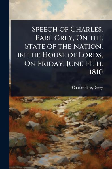 Speech of Charles Earl Grey On the State of the Nation in the House of Lords On Friday June 14Th 1810