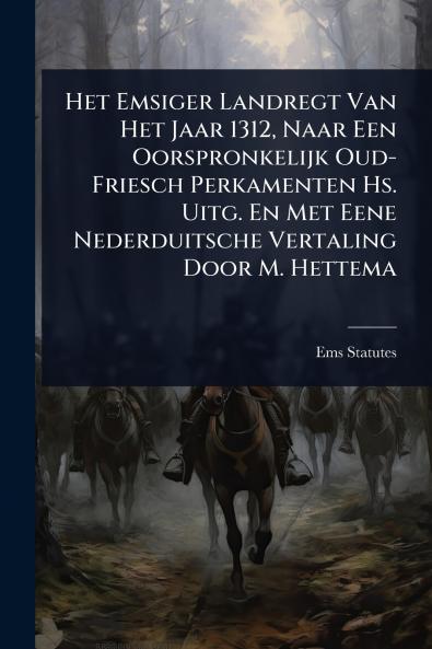 Het Emsiger Landregt Van Het Jaar 1312 Naar Een Oorspronkelijk Oud-Friesch Perkamenten Hs. Uitg. En Met Eene Nederduitsche Vertaling Door M. Hettema