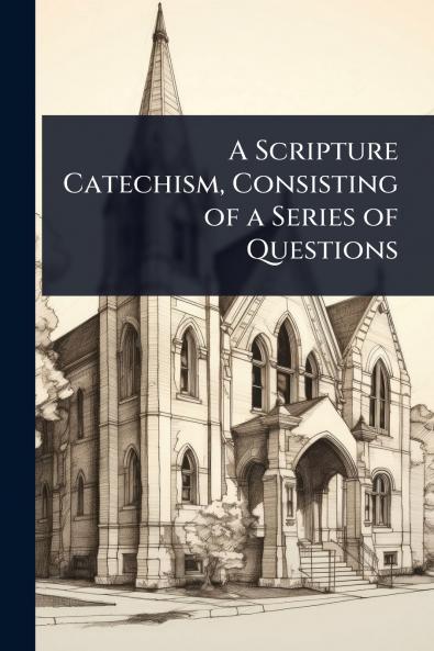 Scripture Catechism Consisting of a Series of Questions