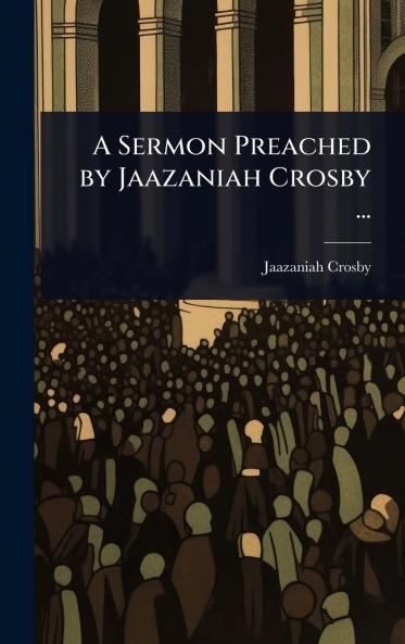 Sermon Preached by Jaazaniah Crosby ...