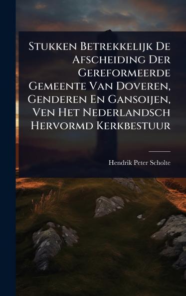 Stukken Betrekkelijk De Afscheiding Der Gereformeerde Gemeente Van Doveren Genderen En Gansoijen Ven Het Nederlandsch Hervormd Kerkbestuur