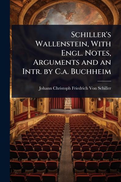 Schiller's Wallenstein With Engl. Notes Arguments and an Intr. by C.a. Buchheim