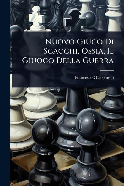 Nuovo Giuco Di Scacchi; Ossia Il Giuoco Della Guerra