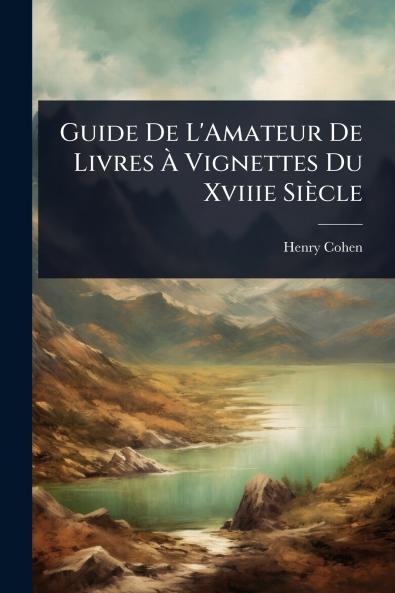 Guide De L'Amateur De Livres Ã&#128; Vignettes Du Xviiie Siècle