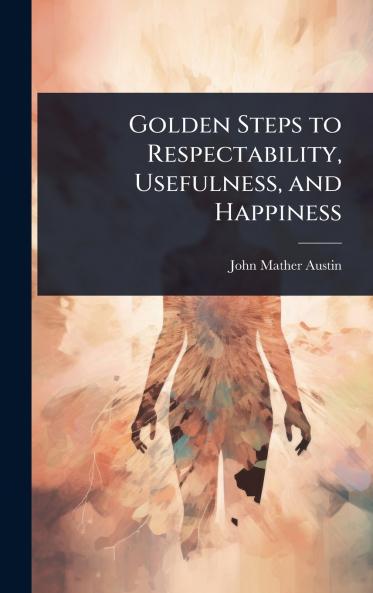 Golden Steps to Respectability Usefulness and Happiness