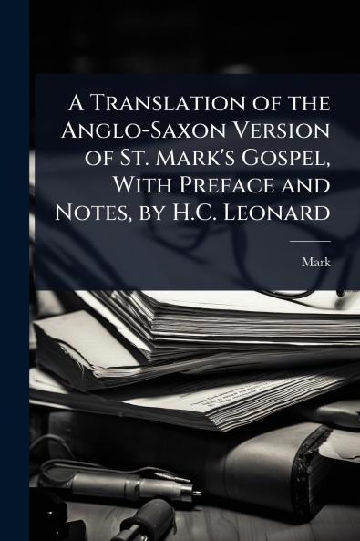 Translation of the Anglo-Saxon Version of St. Mark's Gospel With Preface and Notes by H.C. Leonard