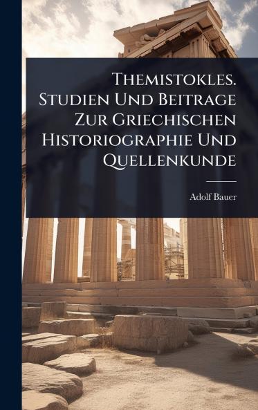 Themistokles. Studien Und Beitrage Zur Griechischen Historiographie Und Quellenkunde