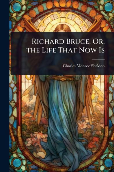 Richard Bruce Or the Life That Now Is