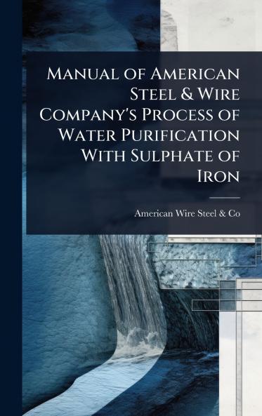 Manual of American Steel & Wire Company's Process of Water Purification With Sulphate of Iron