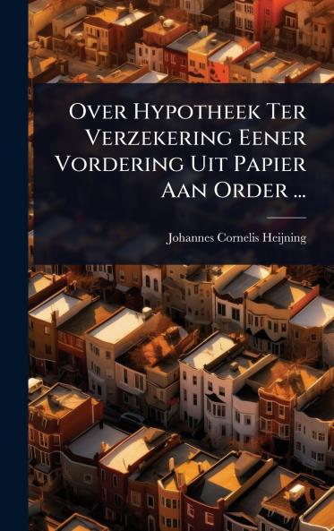 Over Hypotheek Ter Verzekering Eener Vordering Uit Papier Aan Order ...