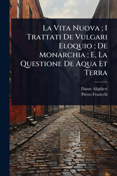 Vita Nuova; I Trattati De Vulgari Eloquio; De Monarchia; E La Questione De Aqua Et Terra