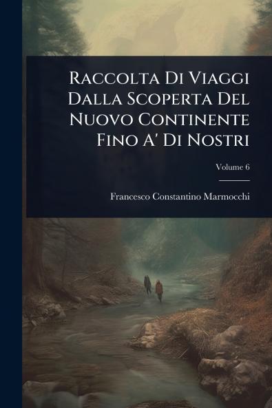 Raccolta Di Viaggi Dalla Scoperta Del Nuovo Continente Fino A' Di Nostri