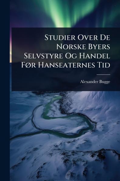 Studier Over De Norske Byers Selvstyre Og Handel FÃ r Hanseaternes Tid