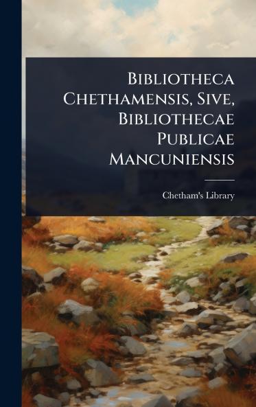 Bibliotheca Chethamensis Sive Bibliothecae Publicae Mancuniensis