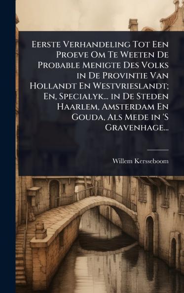 Eerste Verhandeling Tot Een Proeve Om Te Weeten De Probable Menigte Des Volks in De Provintie Van Hollandt En Westvrieslandt; En Specialyk... in De Steden Haarlem Amsterdam En Gouda Als Mede in 'S Gravenhage...